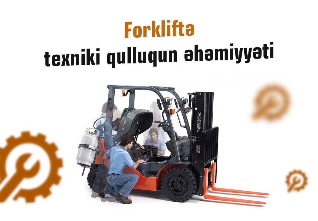 Forkliftə texniki qulluqun əhəmiyyəti